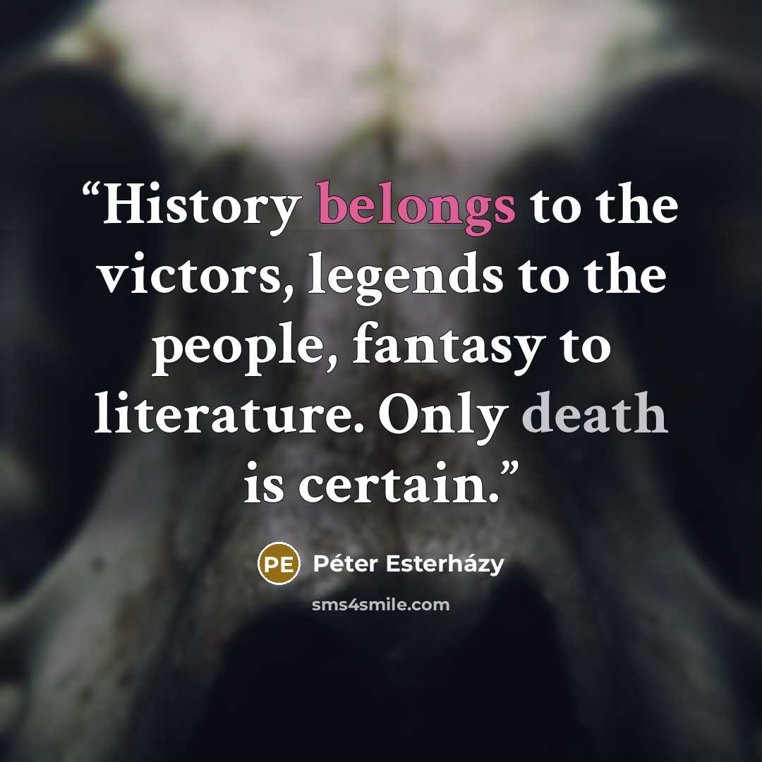 “History belongs to the victors, legends to the people, fantasy to literature. Only death is certain.” quote by Péter Esterházy