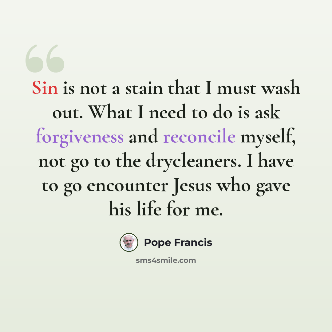“Sin is not a stain that I must wash out. What I need to do is ask forgiveness and reconcile myself, not go to the drycleaners. I have to go encounter Jesus who gave his life for me.” quote by Pope Francis