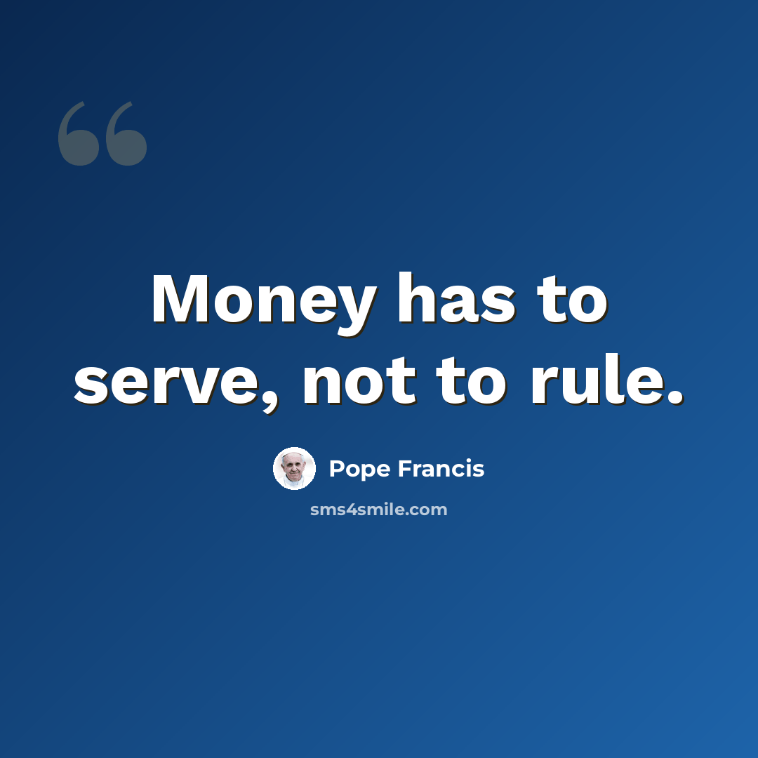 “Money has to serve, not to rule.” quote by Pope Francis