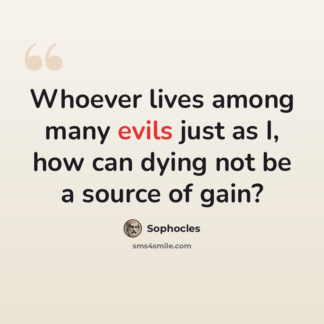 “Whoever lives among many evils just as I, how can dying not be a source of gain?” quote by Sophocles