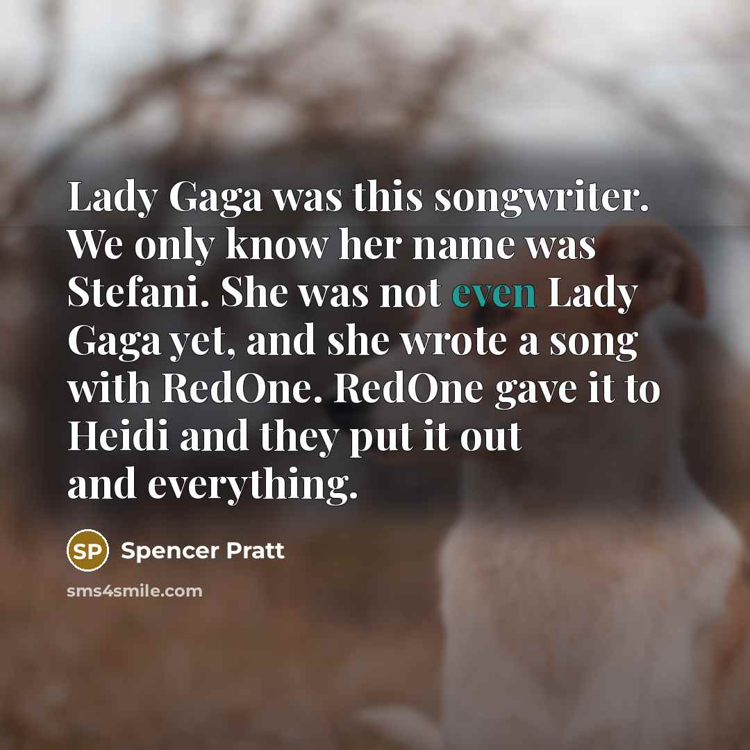 “Lady Gaga was this songwriter. We only know her name was Stefani. She was not even Lady Gaga yet, and she wrote a song with RedOne. RedOne gave it to Heidi and they put it out and everything.” quote by Spencer Pratt
