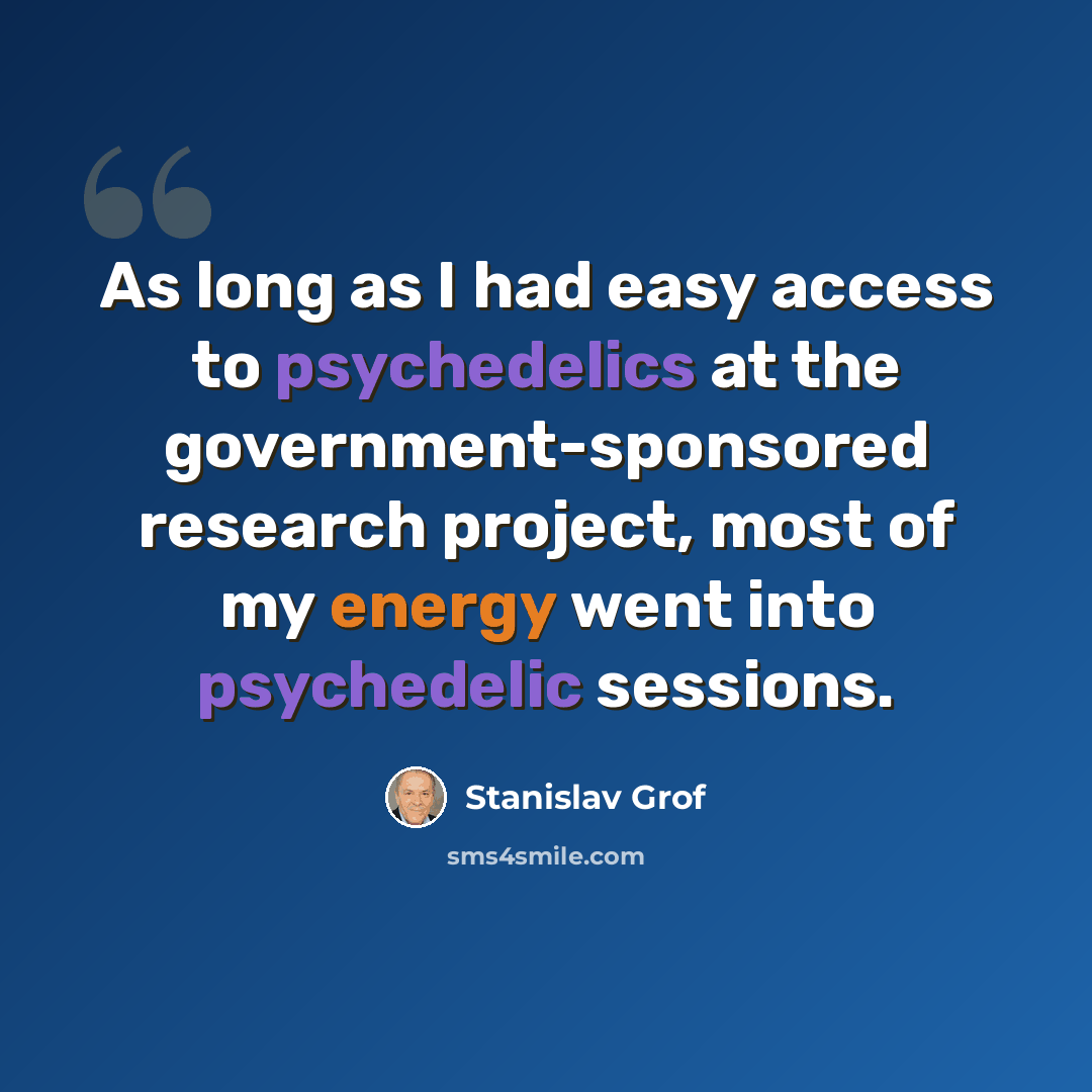 “As long as I had easy access to psychedelics at the government-sponsored research project, most of my energy went into psychedelic sessions.” quote by Stanislav Grof