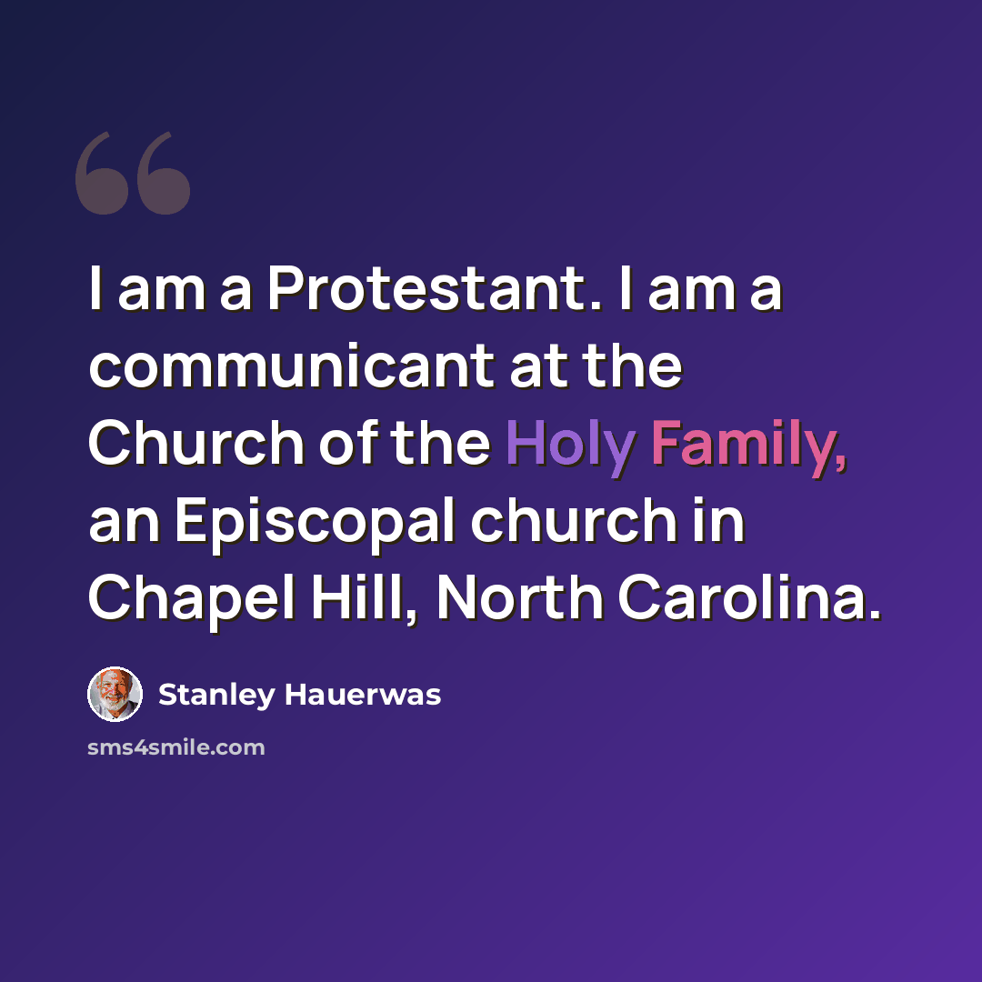 “I am a Protestant. I am a communicant at the Church of the Holy Family, an Episcopal church in Chapel Hill, North Carolina.” quote by Stanley Hauerwas