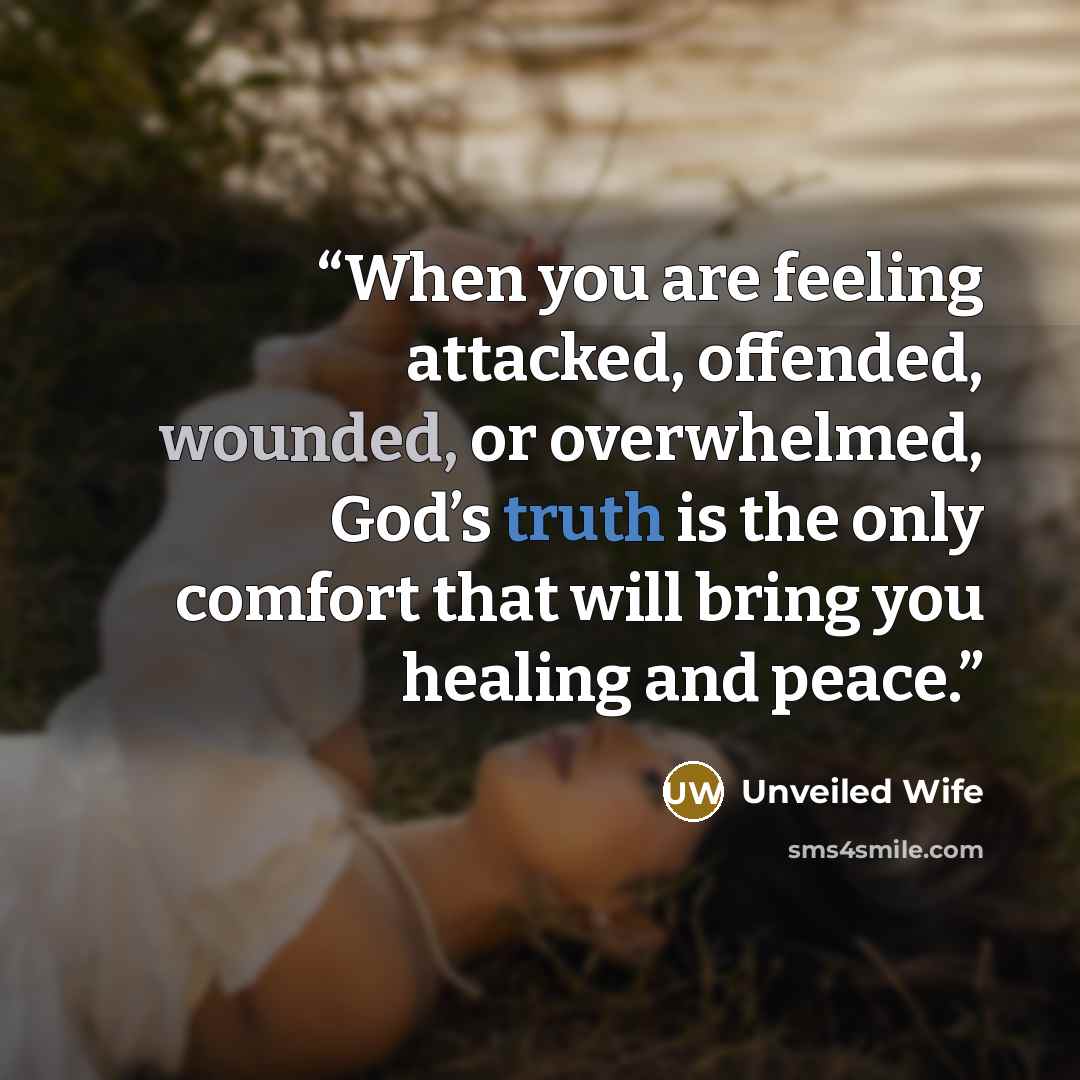“When you are feeling attacked, offended, wounded, or overwhelmed, God’s truth is the only comfort that will bring you healing and peace.” quote by Unveiled Wife