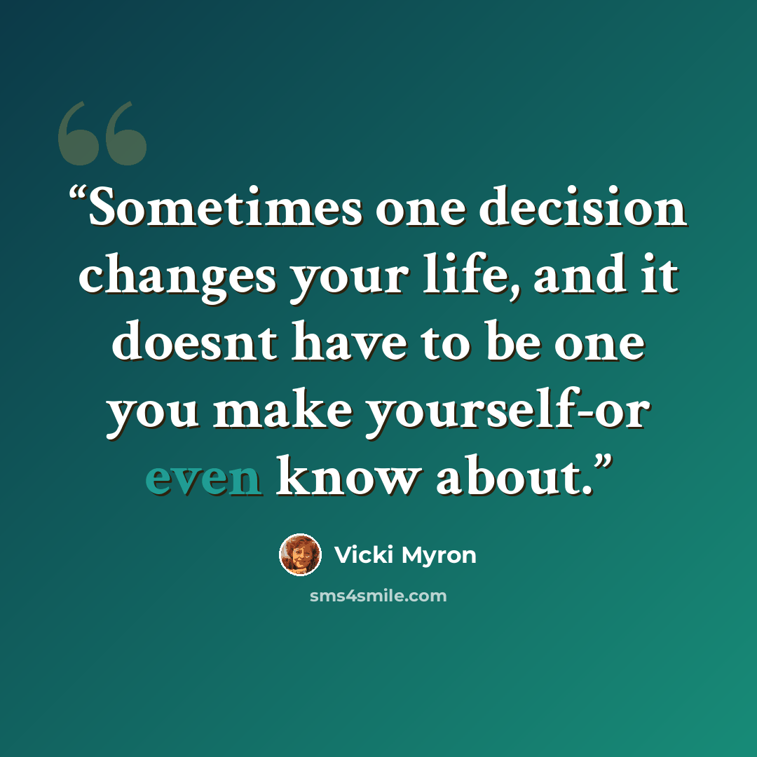 “Sometimes one decision changes your life, and it doesnt have to be one you make yourself-or even know about.” quote by Vicki Myron
