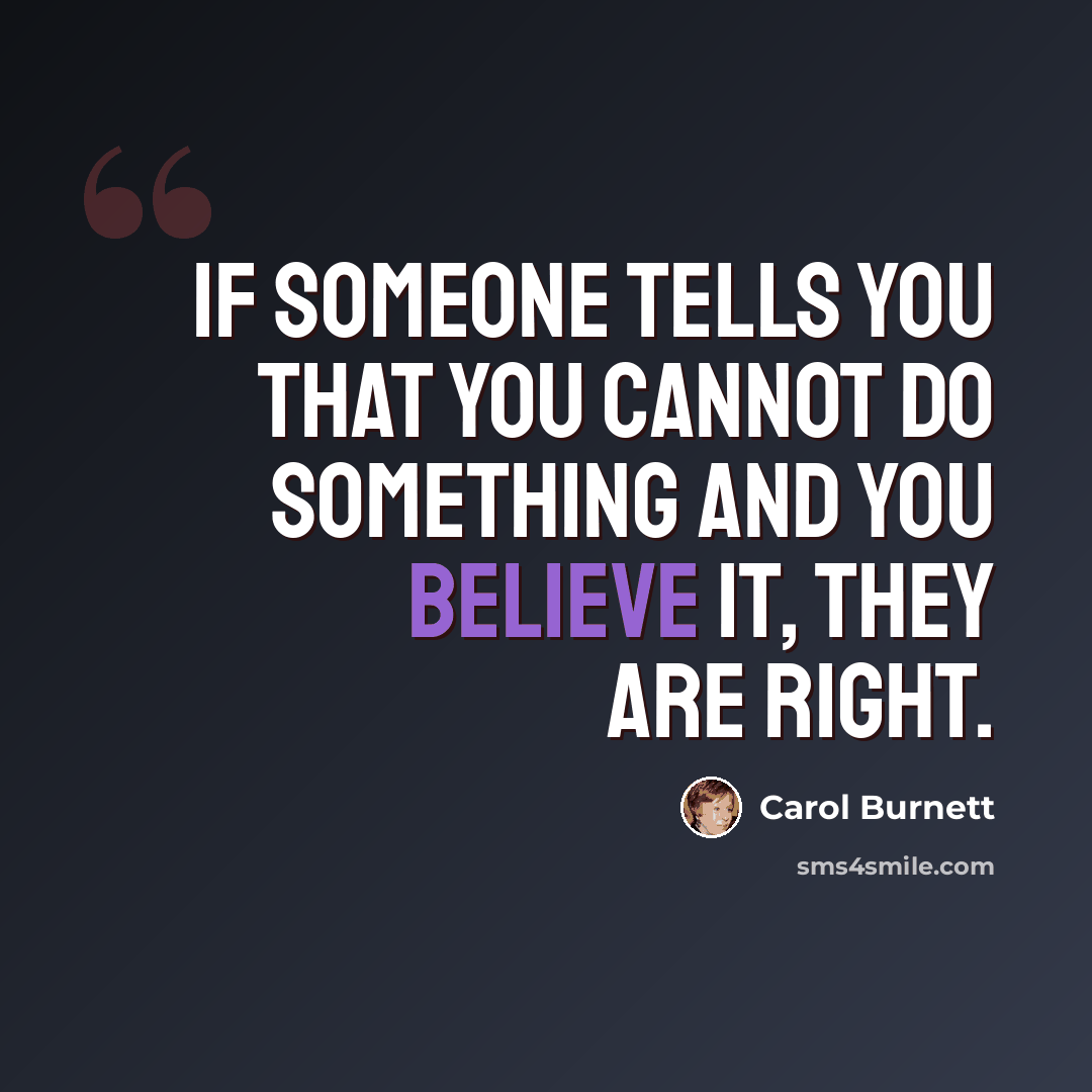 “If someone tells you that you cannot do something and you believe it, they are right.” quote by Carol Burnett