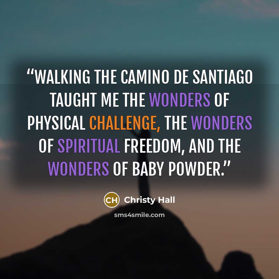 “Walking the Camino de Santiago taught me the wonders of physical challenge, the wonders of spiritual freedom, and the wonders of baby powder.” quote by Christy Hall