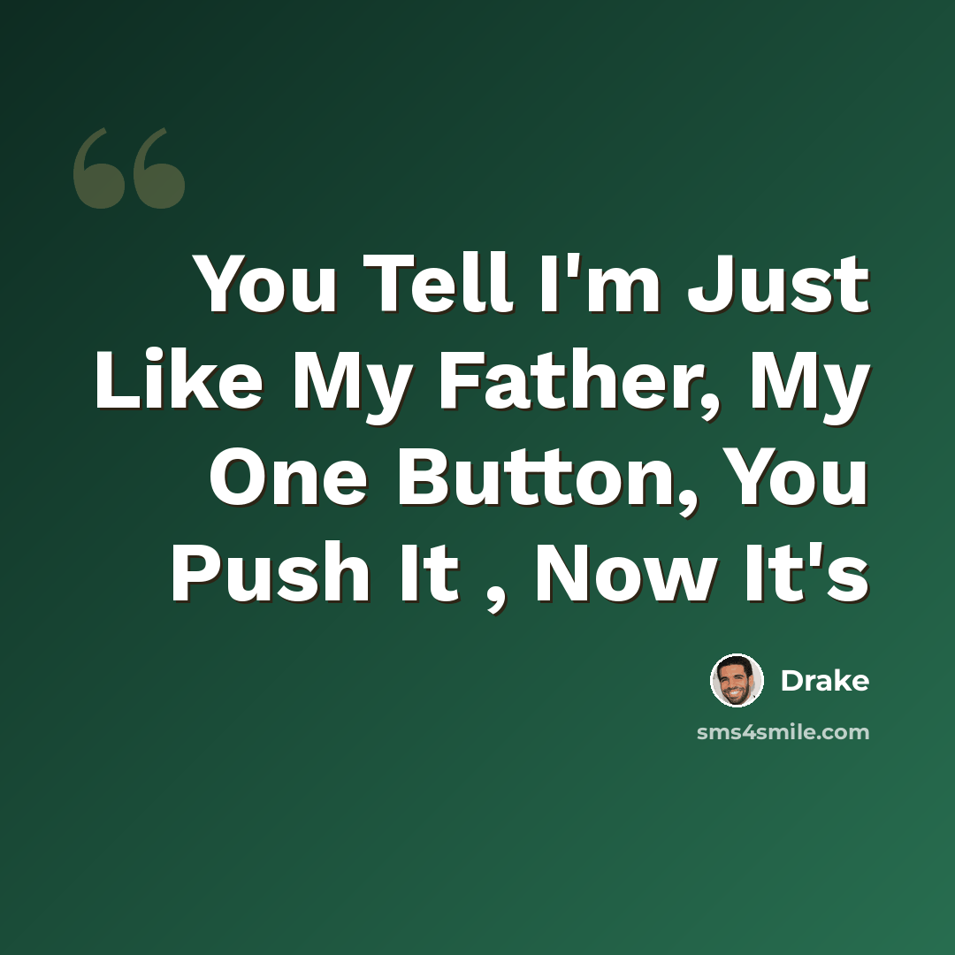 “You Tell I'm Just Like My Father, My One Button, You Push It , Now It's” quote by Drake