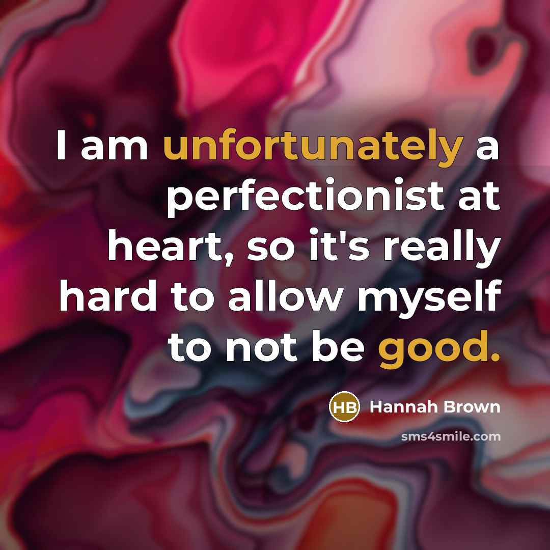 “I am unfortunately a perfectionist at heart, so it's really hard to allow myself to not be good.” quote by Hannah Brown