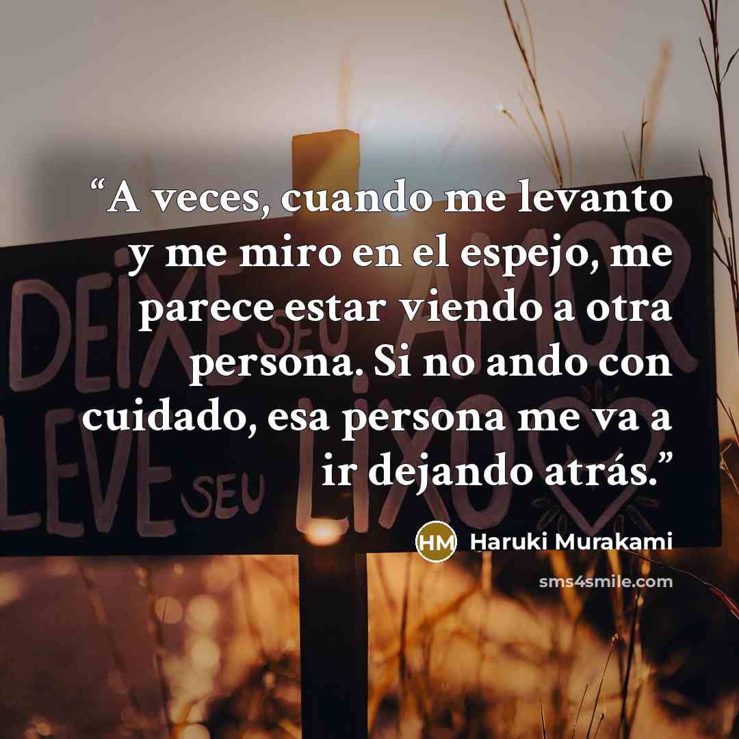 “A veces, cuando me levanto y me miro en el espejo, me parece estar viendo a otra persona. Si no ando con cuidado, esa persona me va a ir dejando atrás.” quote by Haruki Murakami