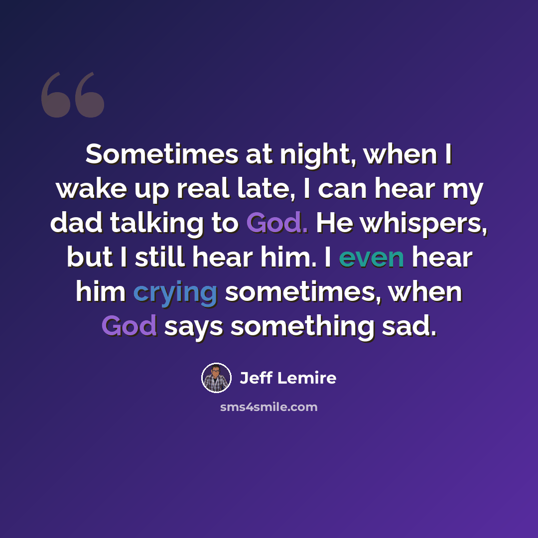 “Sometimes at night, when I wake up real late, I can hear my dad talking to God. He whispers, but I still hear him. I even hear him crying sometimes, when God says something sad.” quote by Jeff Lemire