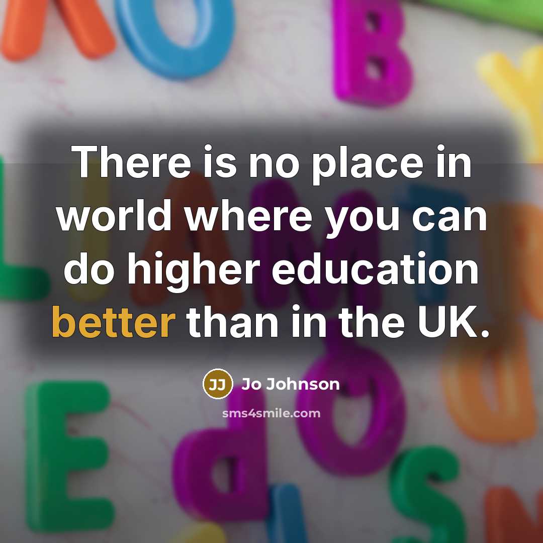“There is no place in world where you can do higher education better than in the UK.” quote by Jo Johnson