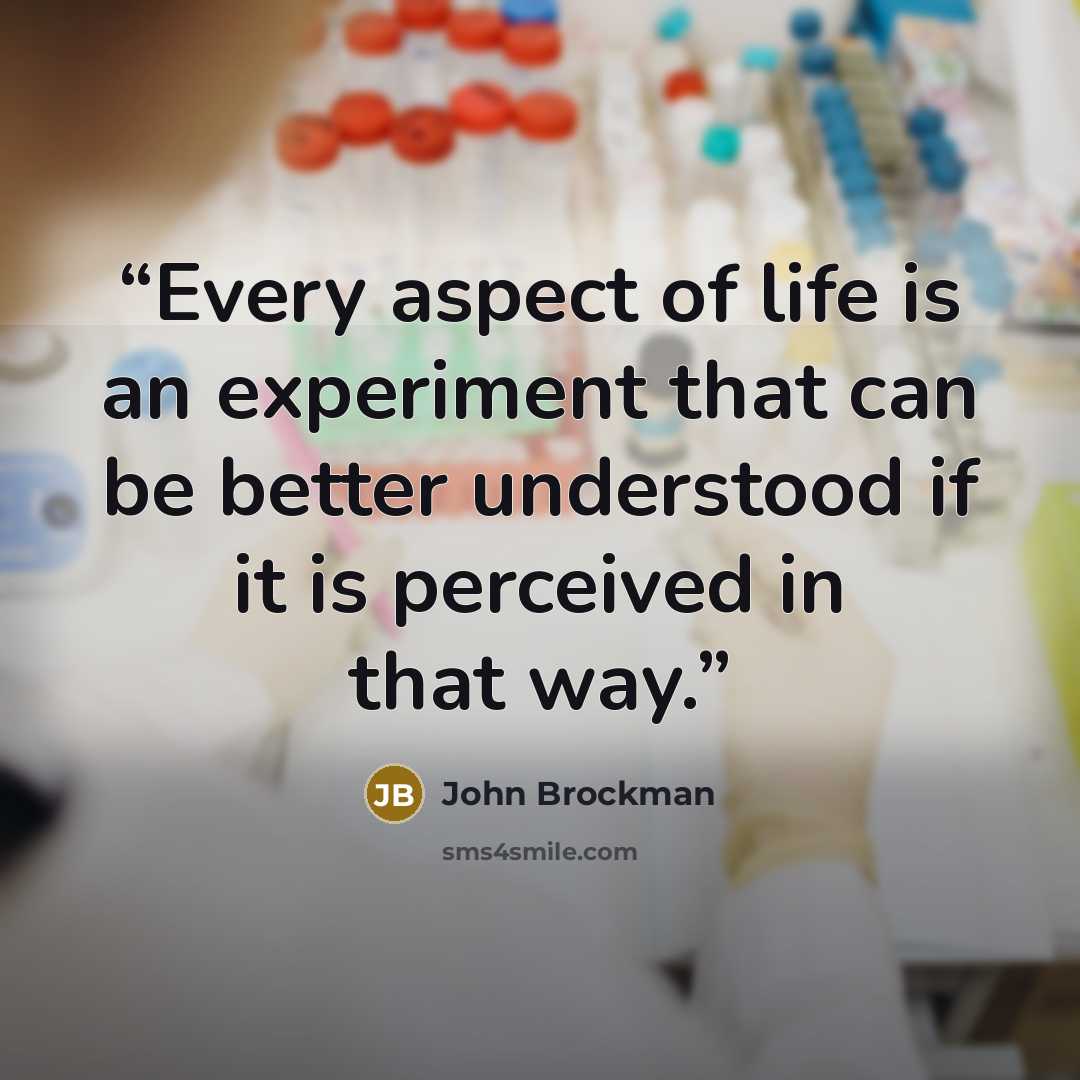 “Every aspect of life is an experiment that can be better understood if it is perceived in that way.” quote by John Brockman