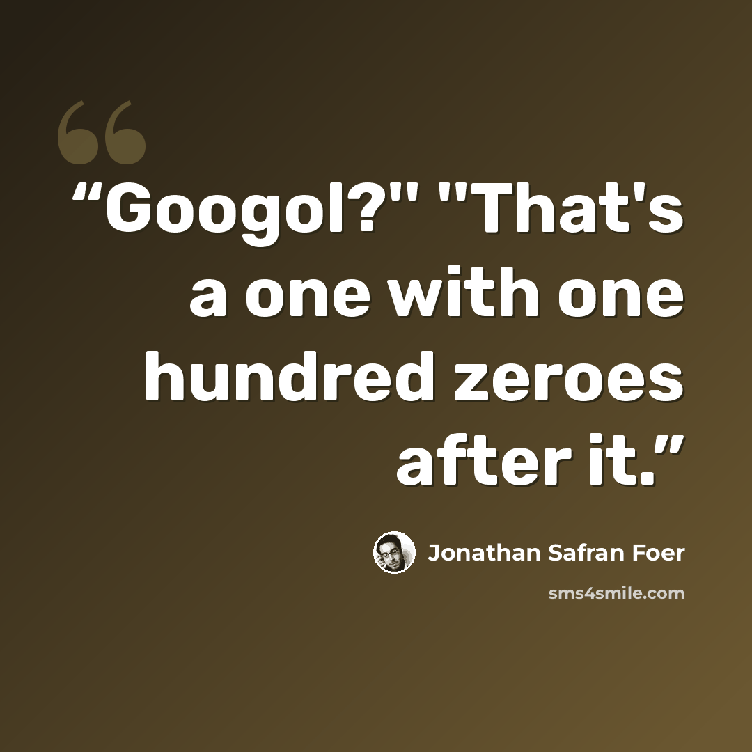 “Googol?'' ''That's a one with one hundred zeroes after it.” quote by Jonathan Safran Foer
