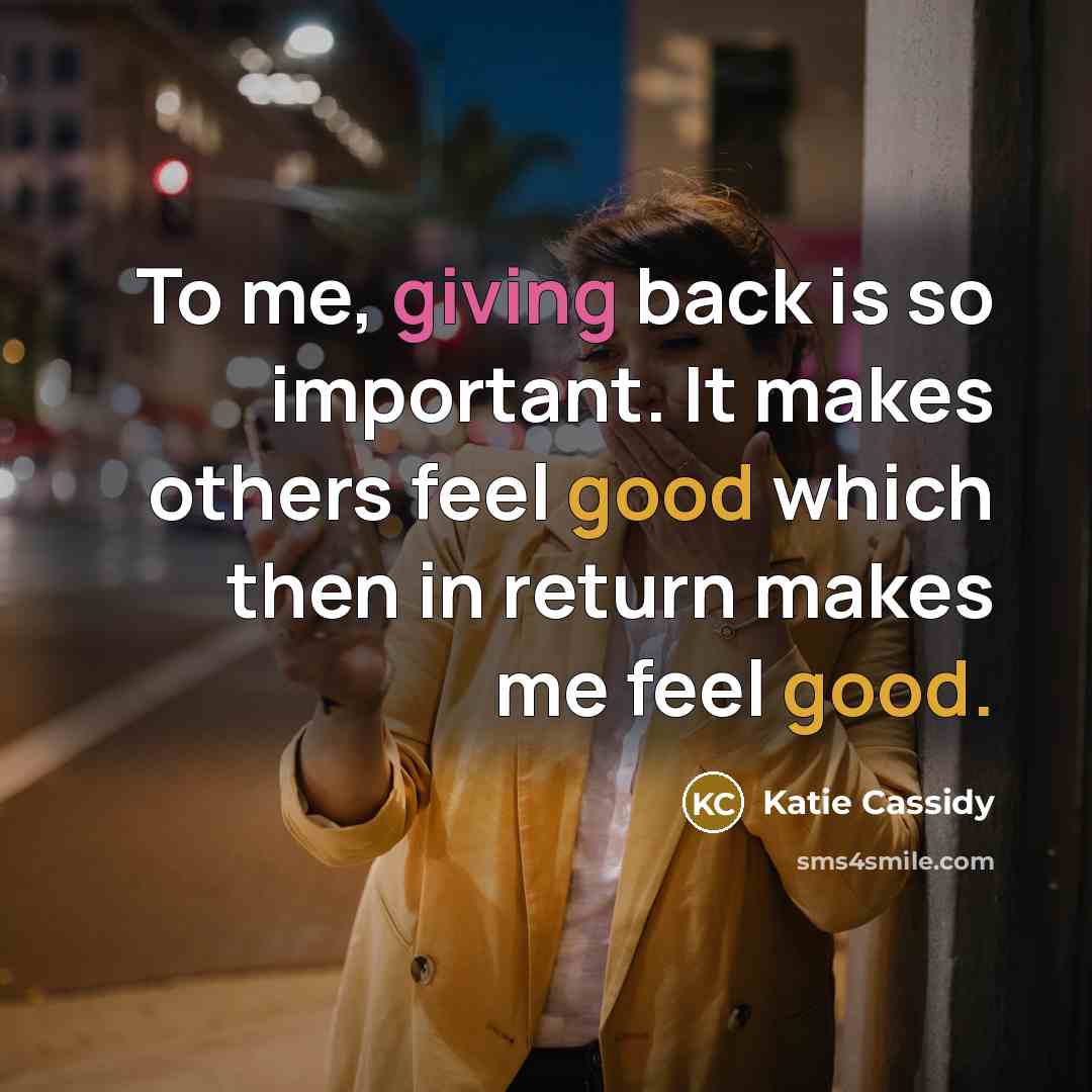 “To me, giving back is so important. It makes others feel good which then in return makes me feel good.” quote by Katie Cassidy
