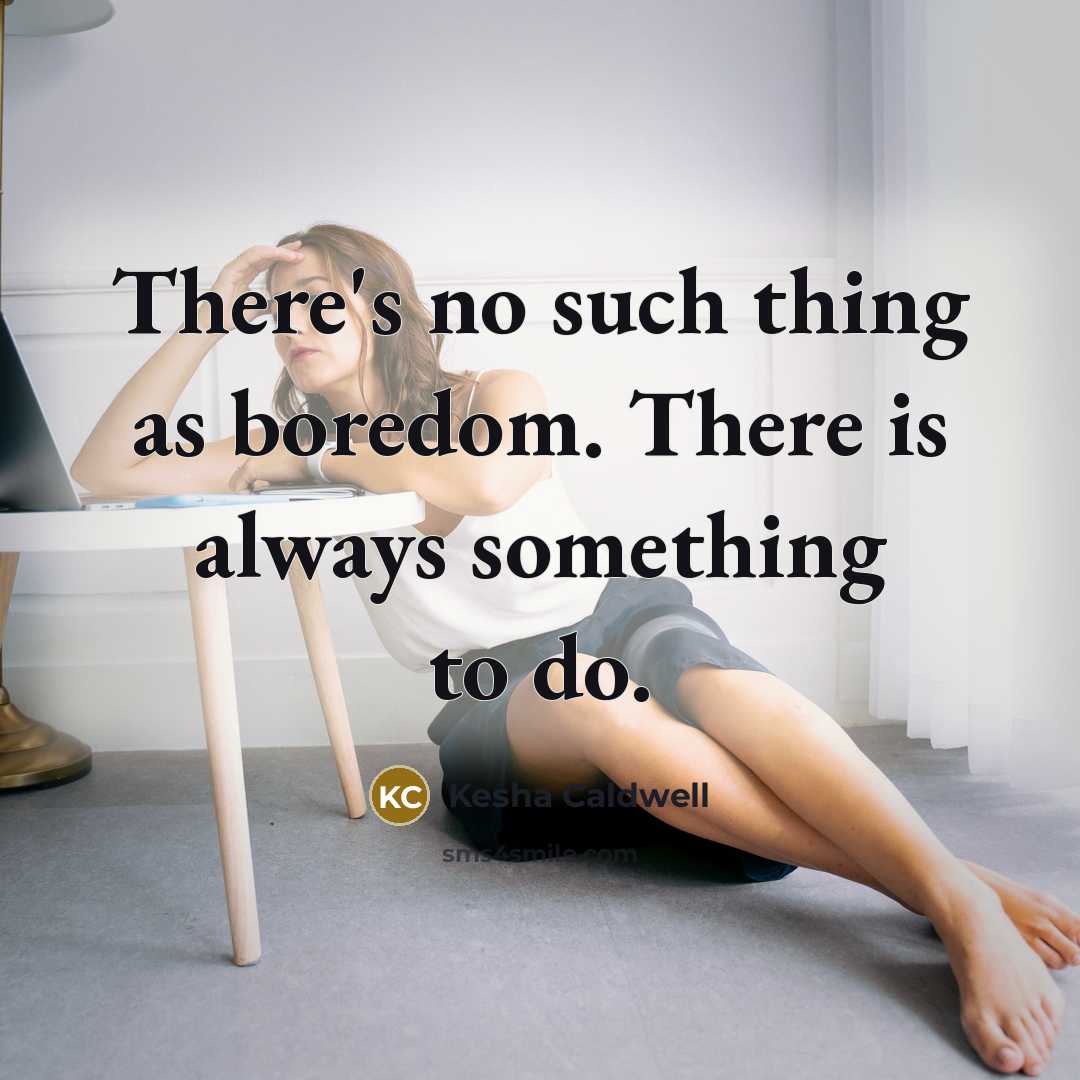 “There's no such thing as boredom. There is always something to do.” quote by Kesha Caldwell