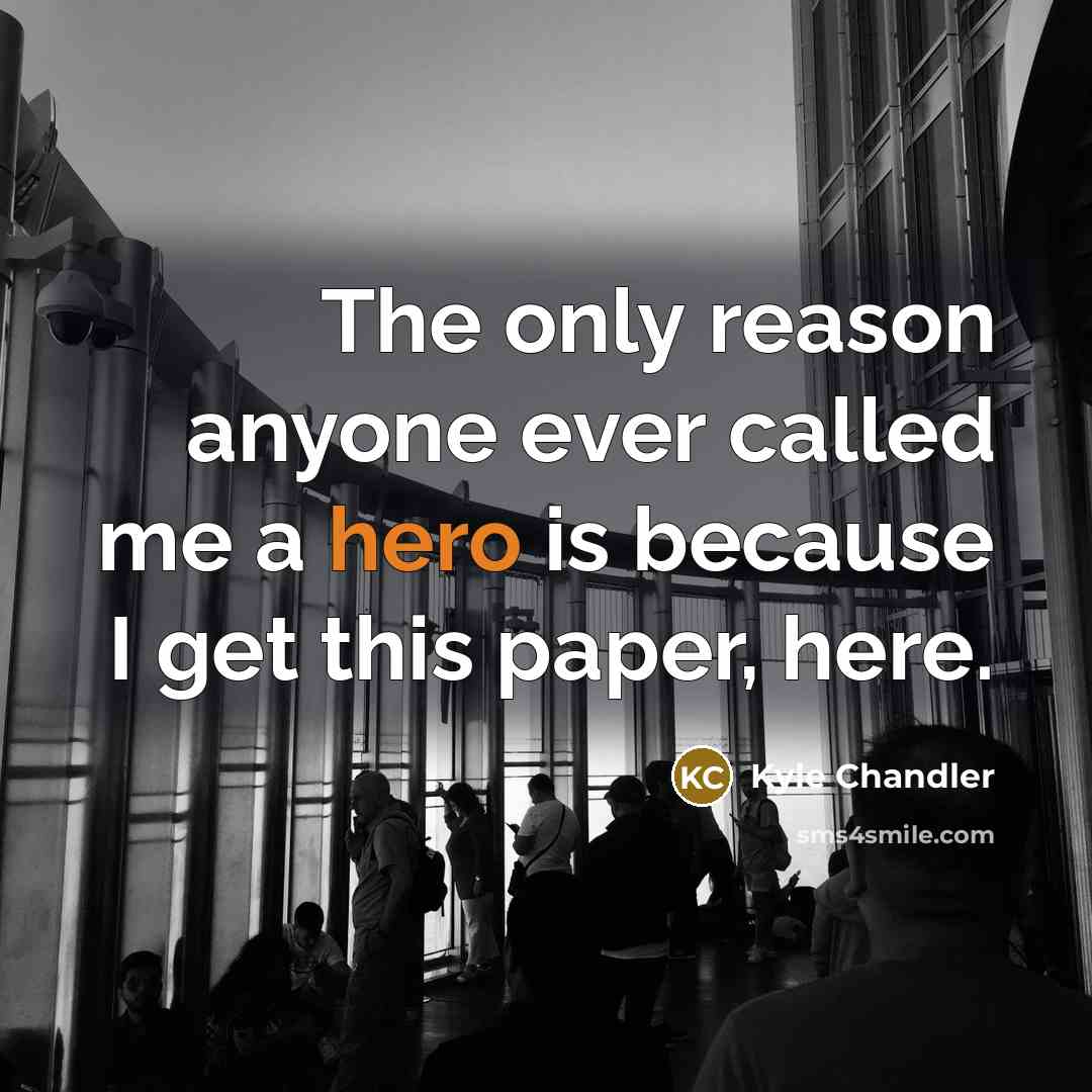 “The only reason anyone ever called me a hero is because I get this paper, here.” quote by Kyle Chandler