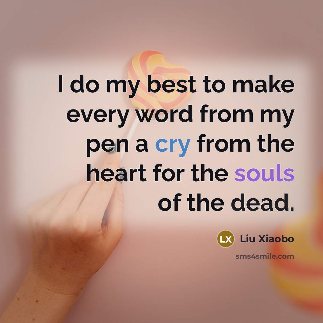 “I do my best to make every word from my pen a cry from the heart for the souls of the dead.” quote by Liu Xiaobo