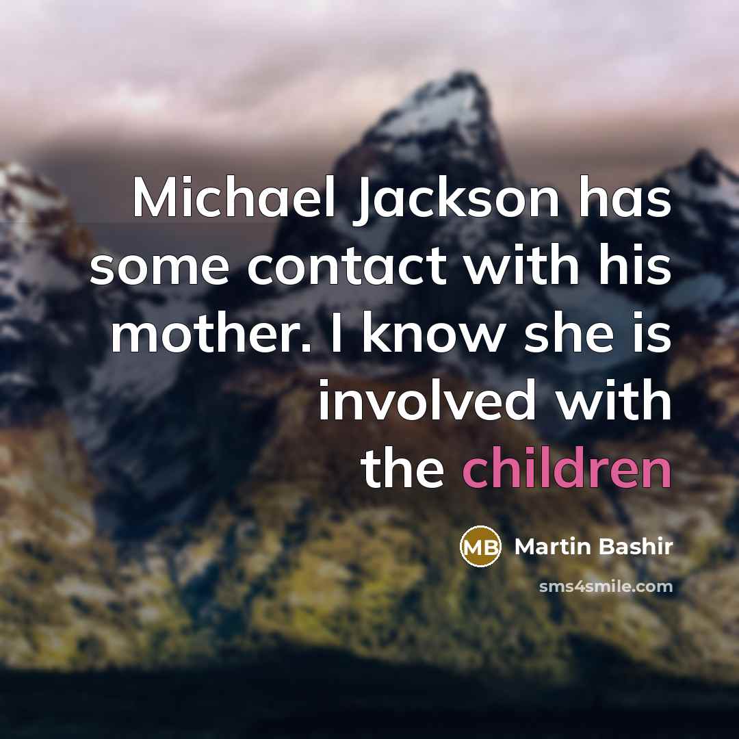 “Michael Jackson has some contact with his mother. I know she is involved with the children” quote by Martin Bashir