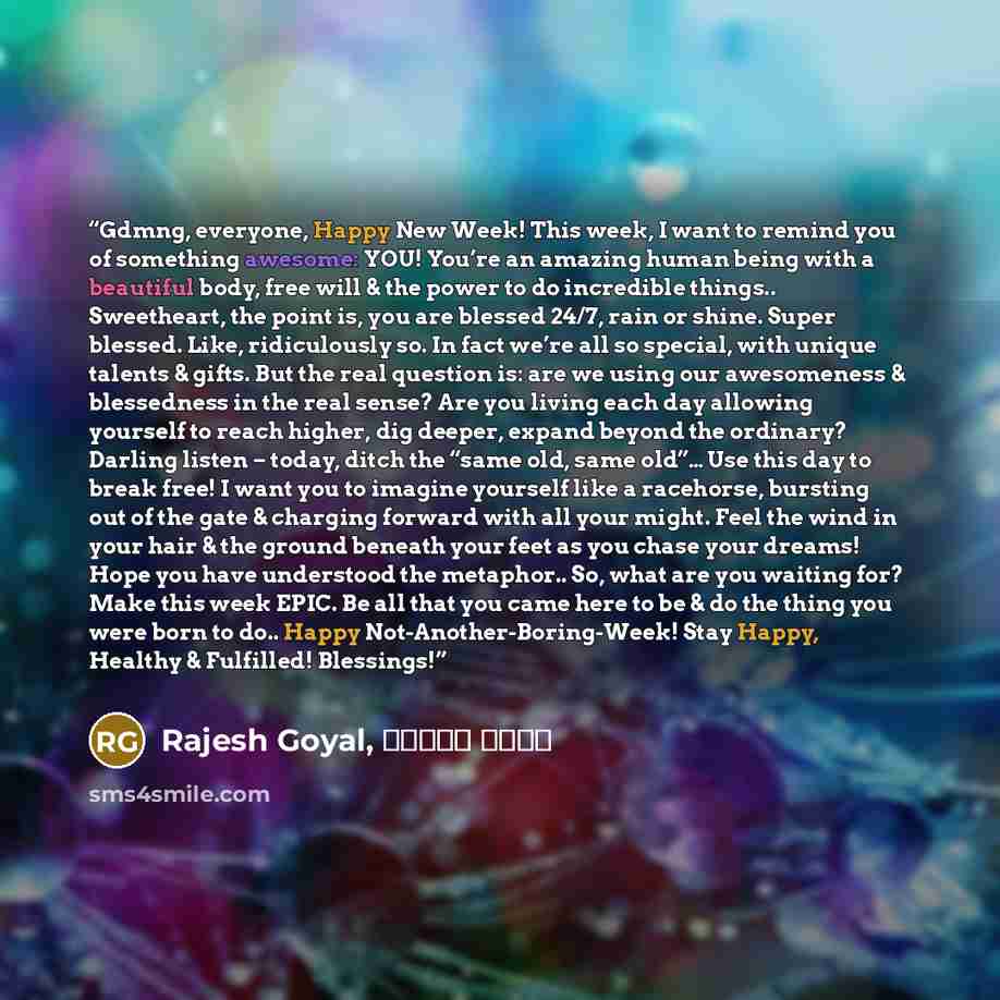 “Gdmng, everyone, Happy New Week! This week, I want to remind you of something awesome: YOU! You’re an amazing human being with a beautiful body, free will & the power to do incredible things.. Sweetheart, the point is, you are blessed 24/7, rain or shine. Super blessed. Like, ridiculously so. In…” quote by Rajesh Goyal, राजेश गोयल