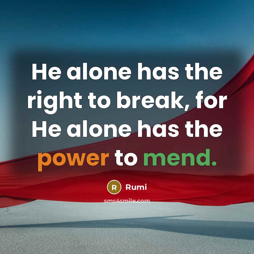 “He alone has the right to break, for He alone has the power to mend.” quote by Rumi