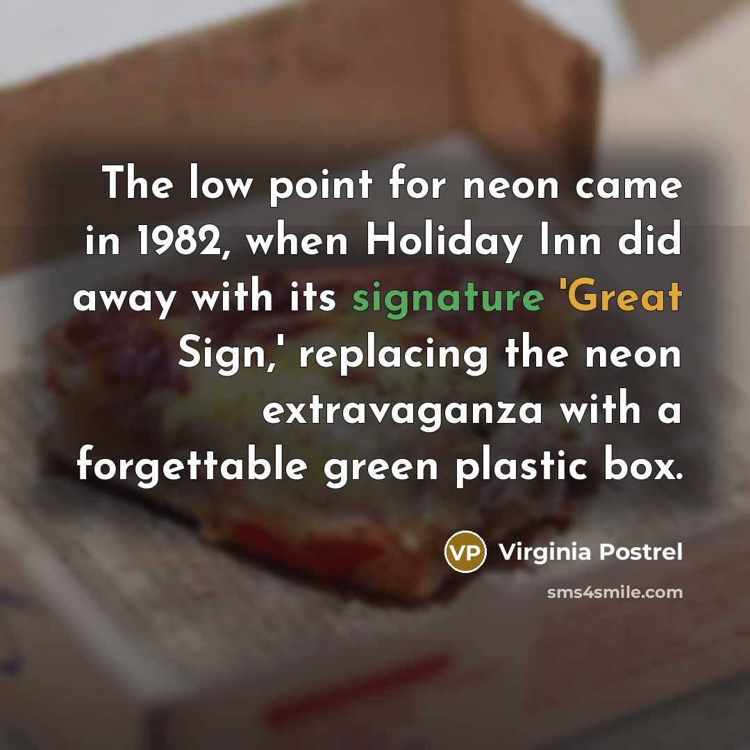 “The low point for neon came in 1982, when Holiday Inn did away with its signature 'Great Sign,' replacing the neon extravaganza with a forgettable green plastic box.” quote by Virginia Postrel