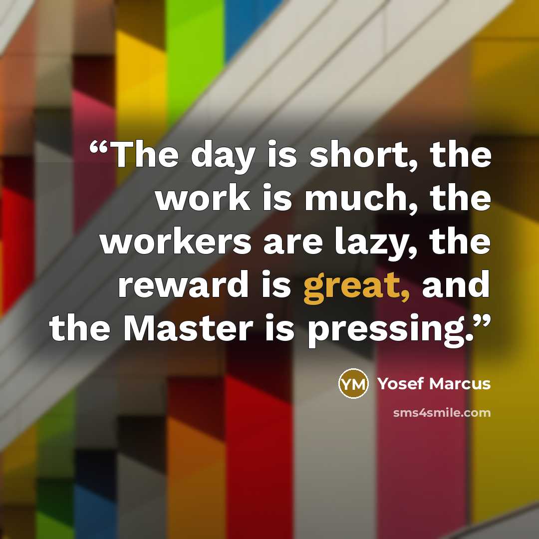 “The day is short, the work is much, the workers are lazy, the reward is great, and the Master is pressing.” quote by Yosef Marcus