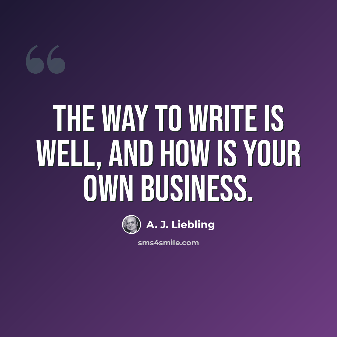 “The way to write is well, and how is your own business.” quote by A. J. Liebling