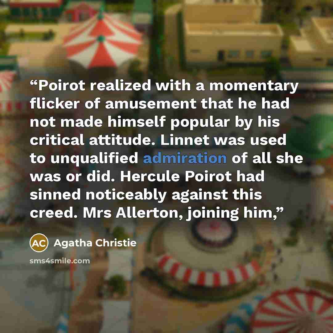 “Poirot realized with a momentary flicker of amusement that he had not made himself popular by his critical attitude. Linnet was used to unqualified admiration of all she was or did. Hercule Poirot had sinned noticeably against this creed. Mrs Allerton, joining him,” quote by Agatha Christie