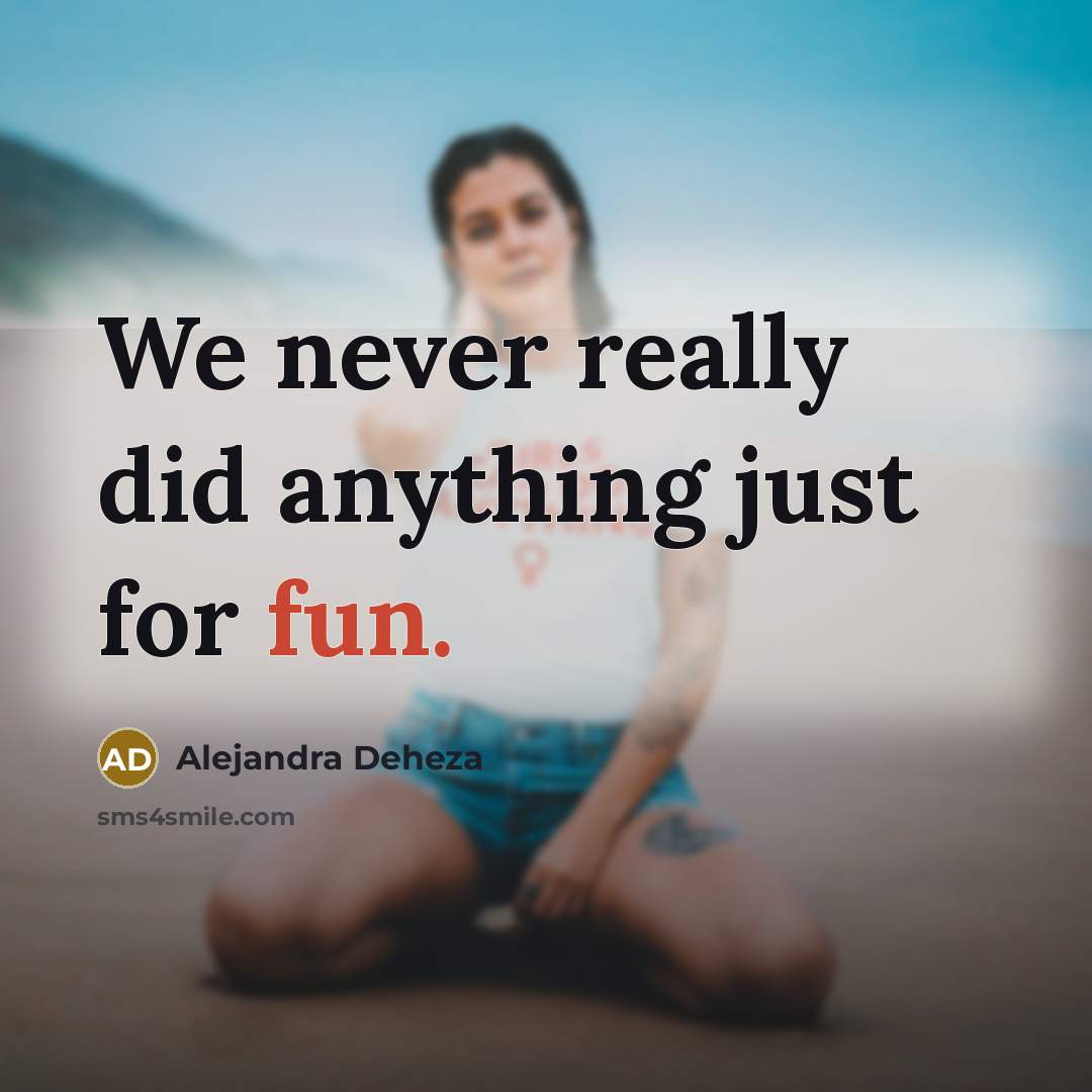 “We never really did anything just for fun.” quote by Alejandra Deheza