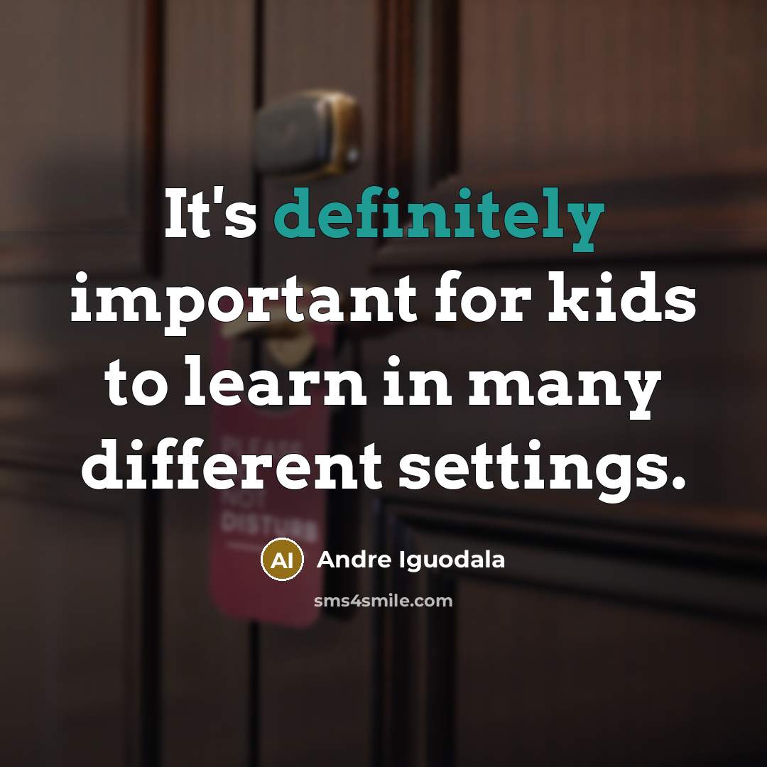 “It's definitely important for kids to learn in many different settings.” quote by Andre Iguodala