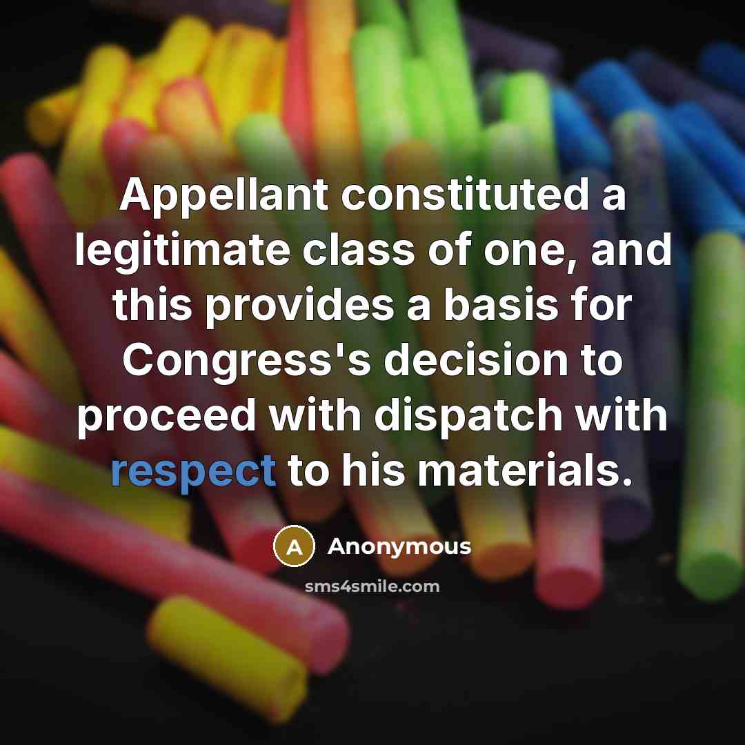 “Appellant constituted a legitimate class of one, and this provides a basis for Congress's decision to proceed with dispatch with respect to his materials.” quote by Anonymous