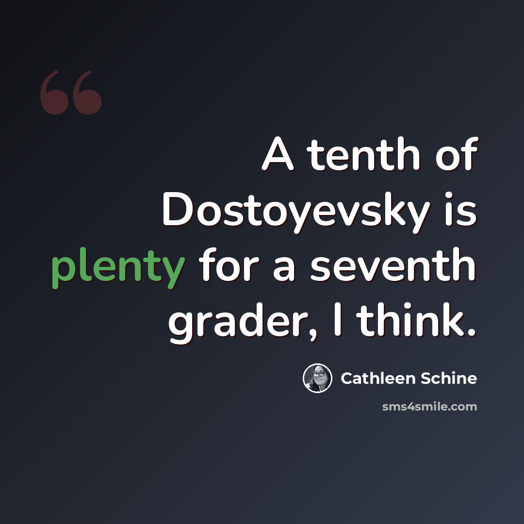 “A tenth of Dostoyevsky is plenty for a seventh grader, I think.” quote by Cathleen Schine