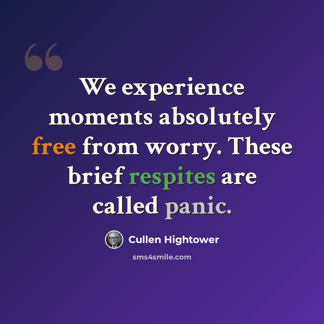 “We experience moments absolutely free from worry. These brief respites are called panic.” quote by Cullen Hightower