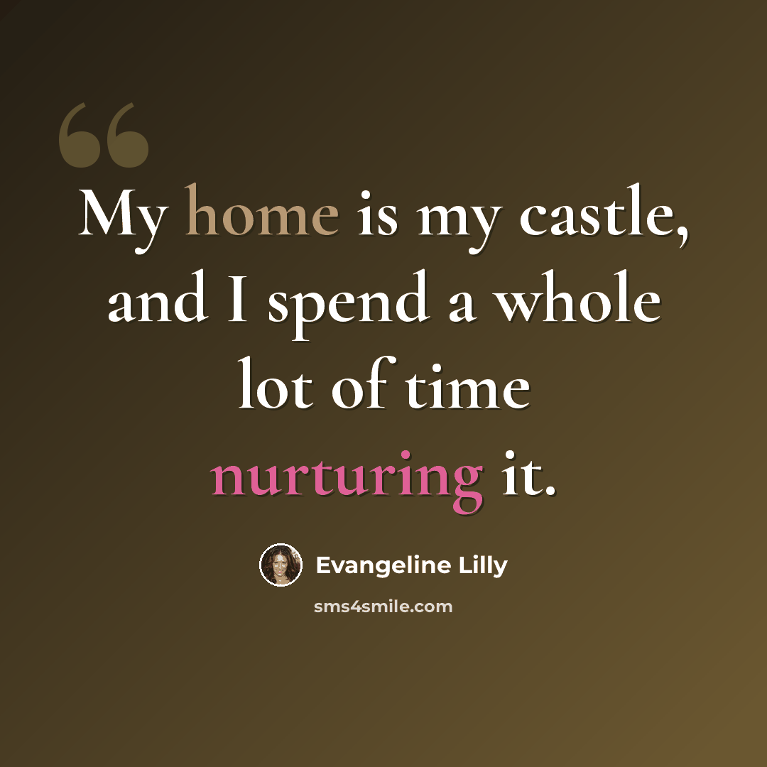 “My home is my castle, and I spend a whole lot of time nurturing it.” quote by Evangeline Lilly