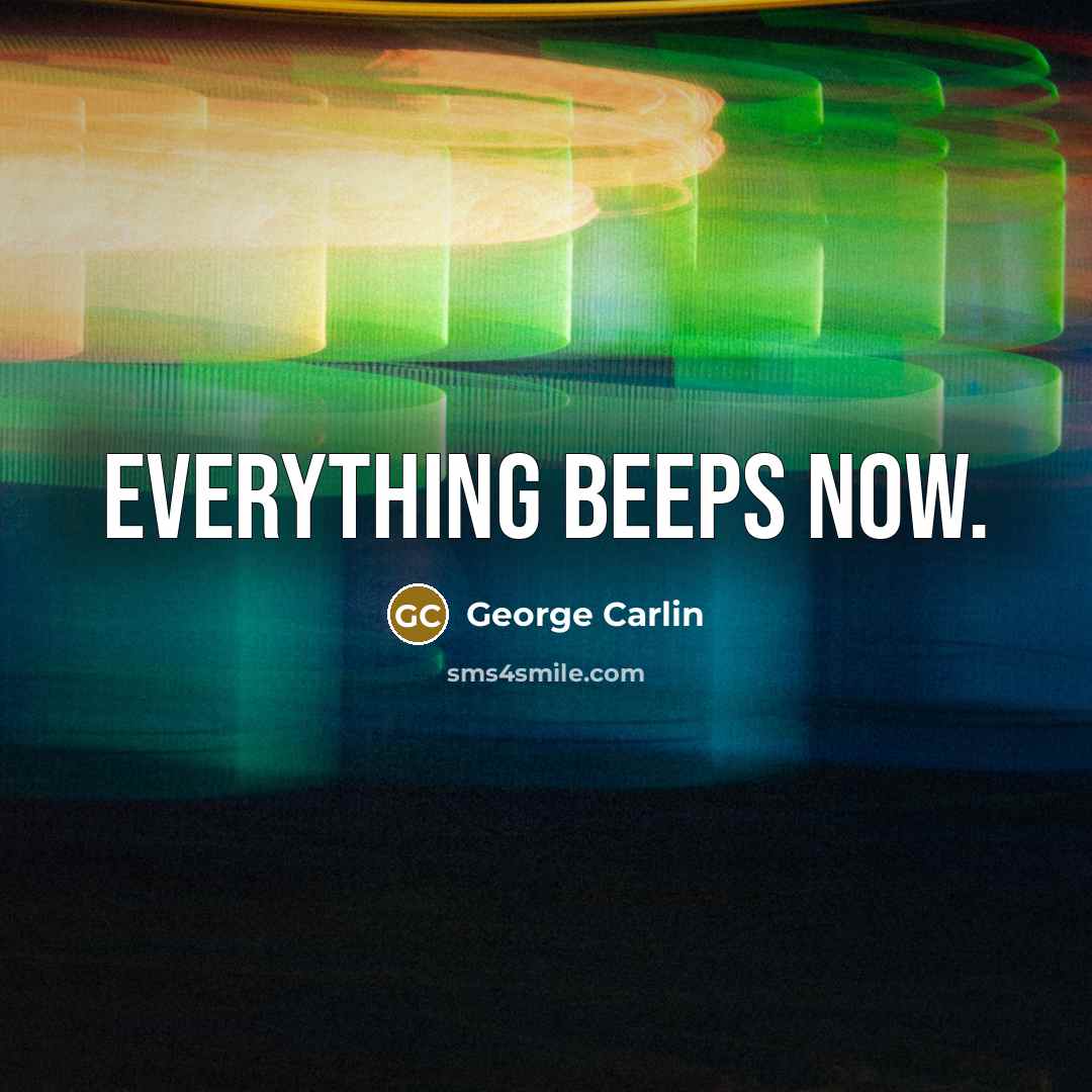 “Everything beeps now.” quote by George Carlin