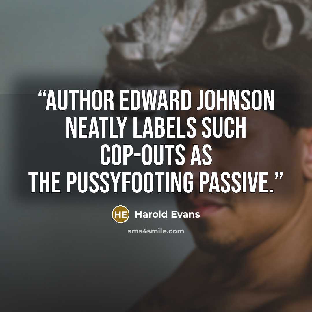 “Author Edward Johnson neatly labels such cop-outs as the pussyfooting passive.” quote by Harold Evans
