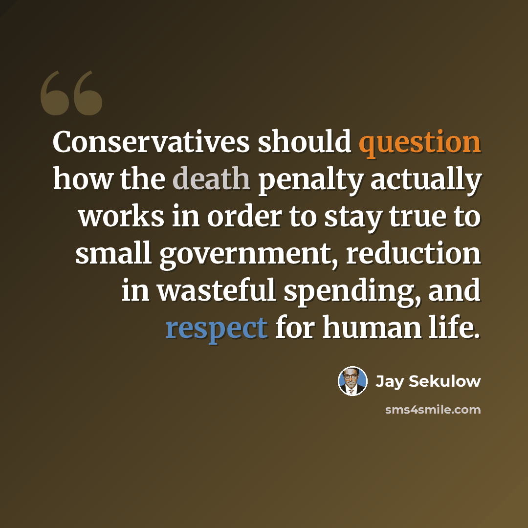 “Conservatives should question how the death penalty actually works in order to stay true to small government, reduction in wasteful spending, and respect for human life.” quote by Jay Sekulow