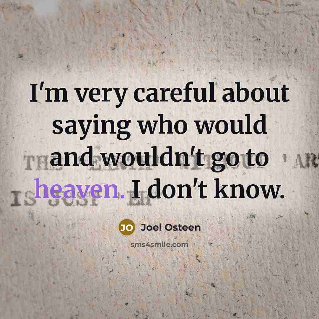“I'm very careful about saying who would and wouldn't go to heaven. I don't know.” quote by Joel Osteen