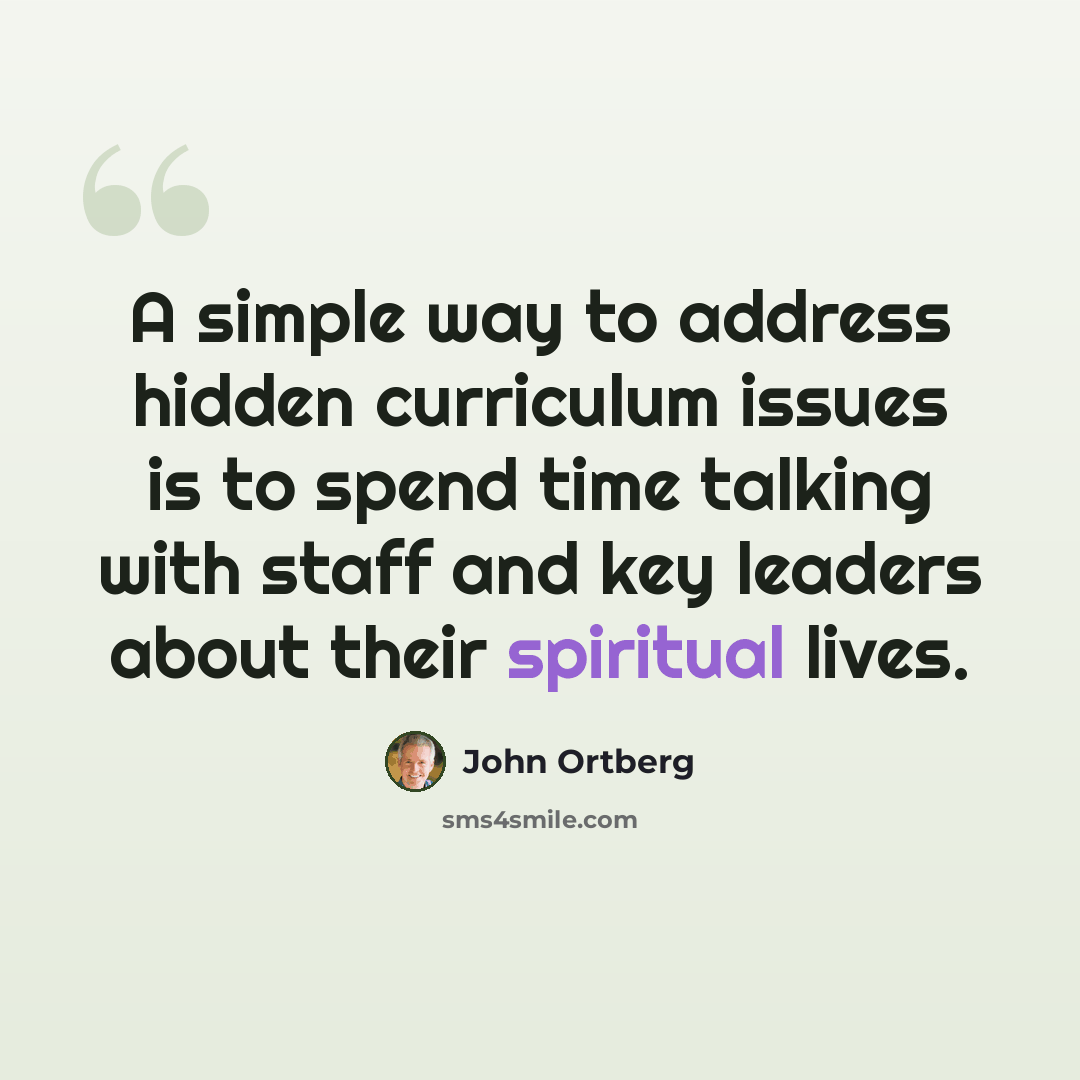 “A simple way to address hidden curriculum issues is to spend time talking with staff and key leaders about their spiritual lives.” quote by John Ortberg