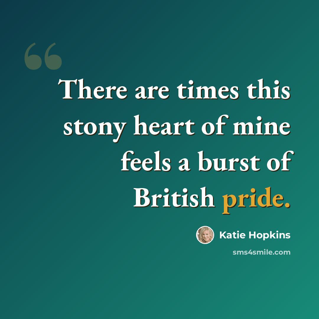 “There are times this stony heart of mine feels a burst of British pride.” quote by Katie Hopkins