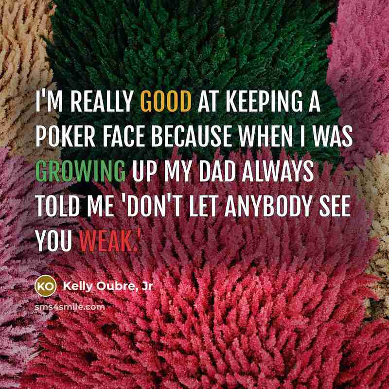 “I'm really good at keeping a poker face because when I was growing up my dad always told me 'don't let anybody see you weak.'” quote by Kelly Oubre, Jr