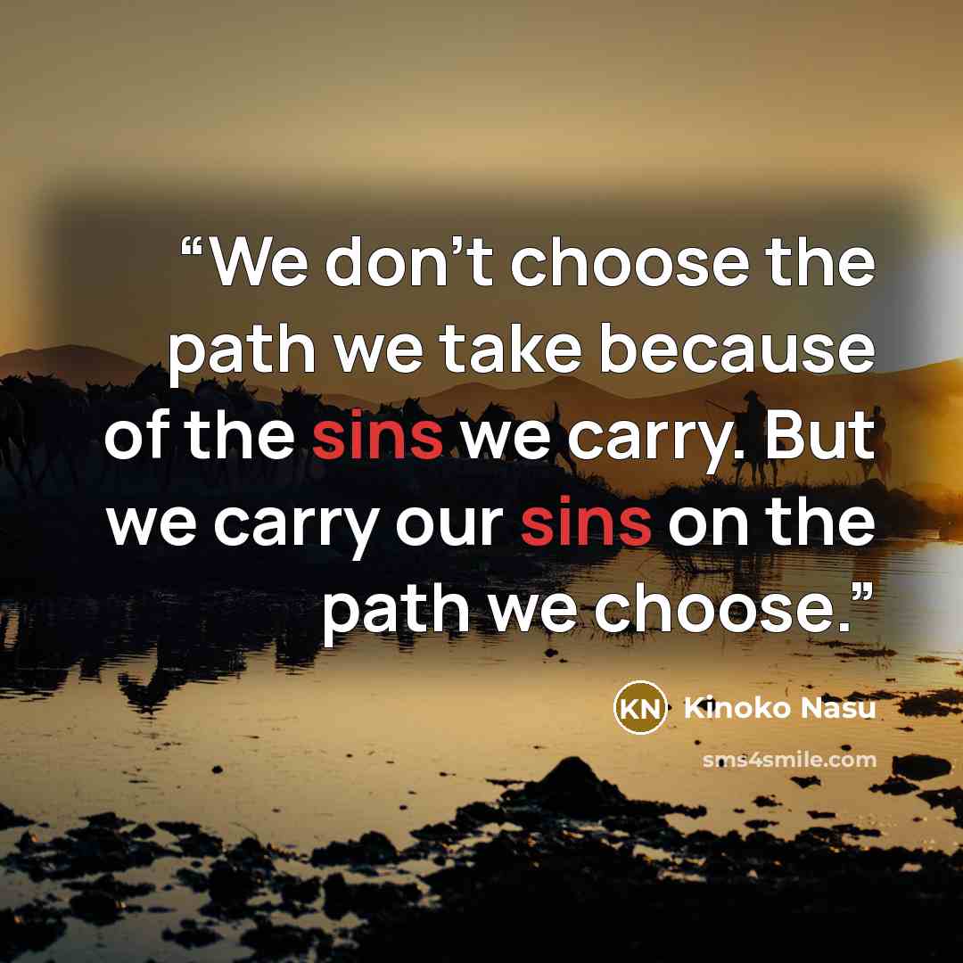 “We don't choose the path we take because of the sins we carry. But we carry our sins on the path we choose.” quote by Kinoko Nasu