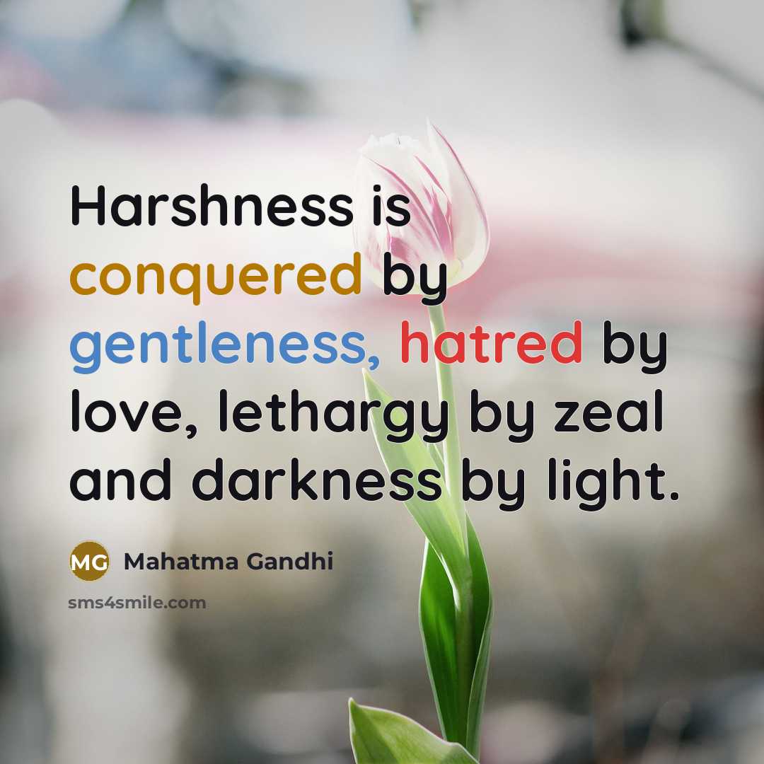 “Harshness is conquered by gentleness, hatred by love, lethargy by zeal and darkness by light.” quote by Mahatma Gandhi