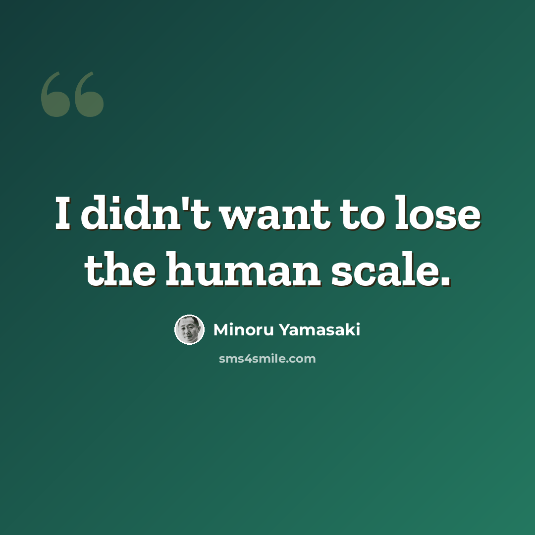 “I didn't want to lose the human scale.” quote by Minoru Yamasaki