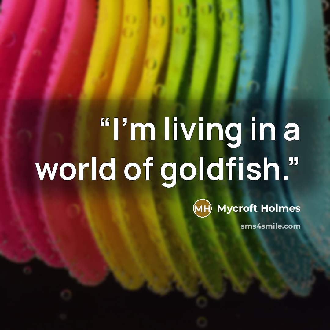 “I'm living in a world of goldfish.” quote by Mycroft Holmes