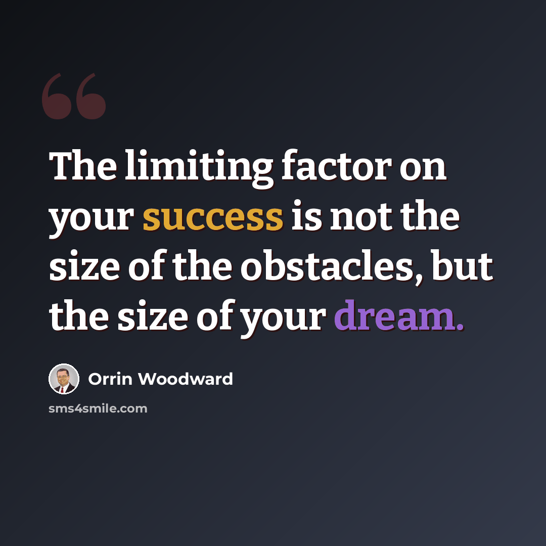 “The limiting factor on your success is not the size of the obstacles, but the size of your dream.” quote by Orrin Woodward