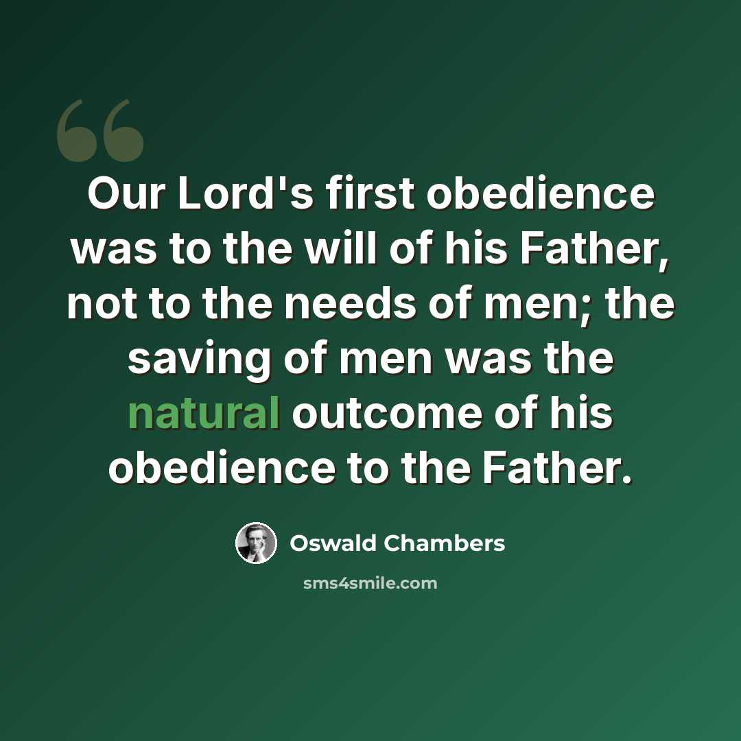 “Our Lord's first obedience was to the will of his Father, not to the needs of men; the saving of men was the natural outcome of his obedience to the Father.” quote by Oswald Chambers