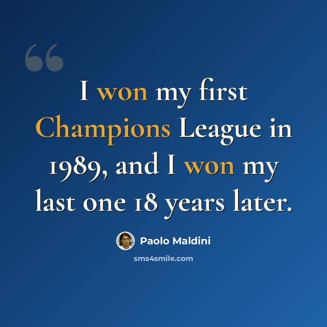 “I won my first Champions League in 1989, and I won my last one 18 years later.” quote by Paolo Maldini