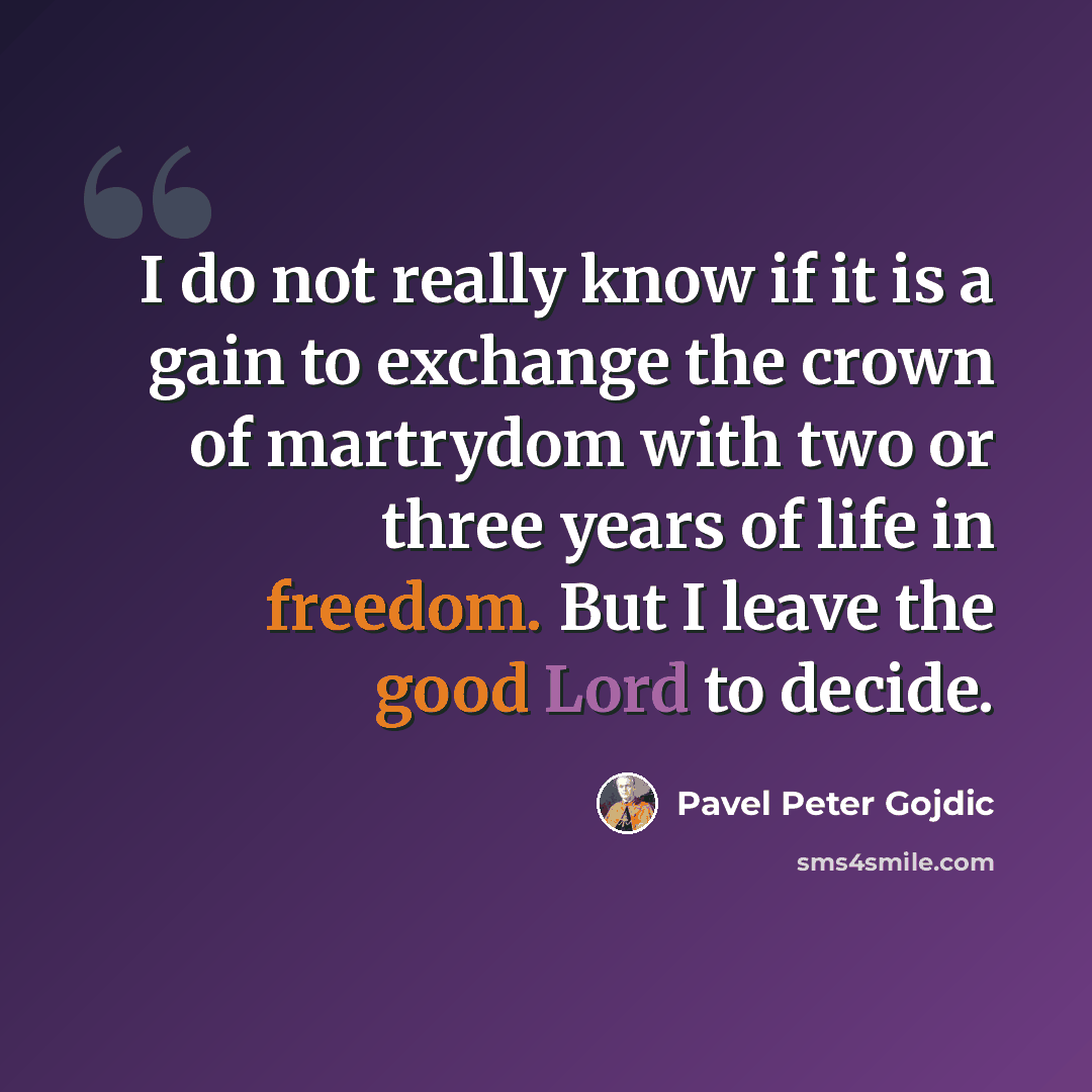 “I do not really know if it is a gain to exchange the crown of martrydom with two or three years of life in freedom. But I leave the good Lord to decide.” quote by Pavel Peter Gojdic